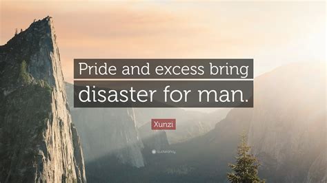 Xunzi Quote: “Pride and excess bring disaster for man.”