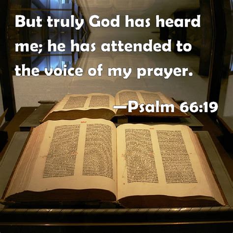 Psalm 66:19 But truly God has heard me; he has attended to the voice of my prayer.