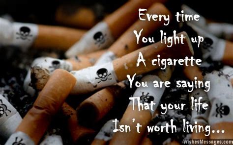 Every time you light up a cigarette, you are saying that your life isn’t worth living. Quit ...
