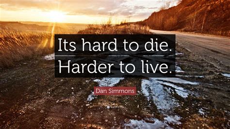 Dan Simmons Quote: “Its hard to die. Harder to live.”