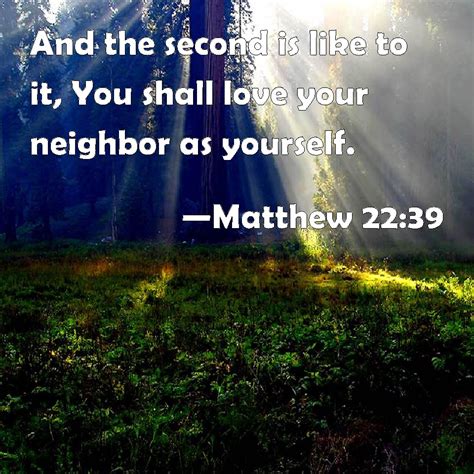 Matthew 22:39 And the second is like to it, You shall love your neighbor as yourself.