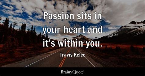 Travis Kelce - Passion sits in your heart and it's within...