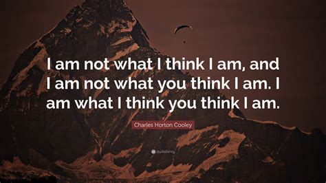 Charles Horton Cooley Quote: “I am not what I think I am, and I am not ...