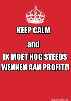 Meme Maker - KEEP CALM and IK MOET NOG STEEDS WENNEN AAN PROFIT!! Meme ...