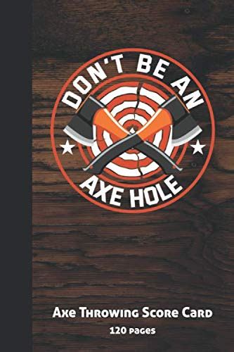 Don't Be An Axehole: Axe Throwing Score Card by Tomahawks and Targets | Goodreads