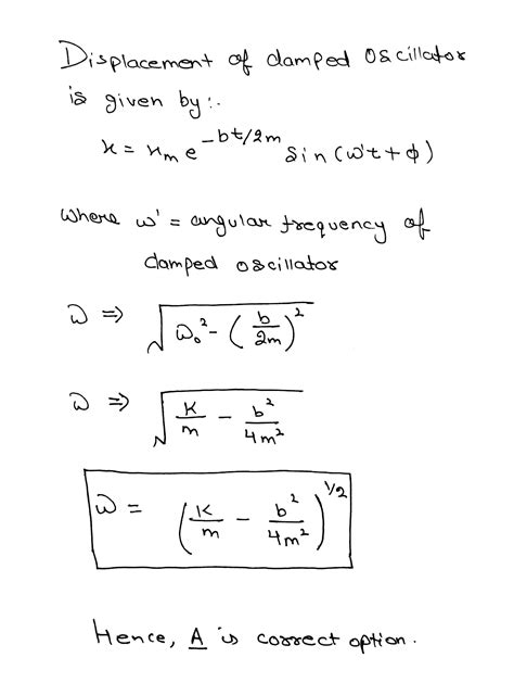 The equation of a damped simple harmonic motion is md^2x/dt^2 + bdx/dt + kx = 0 . Then the ...