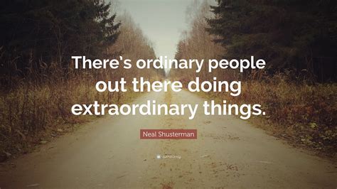 Neal Shusterman Quote: “There’s ordinary people out there doing ...