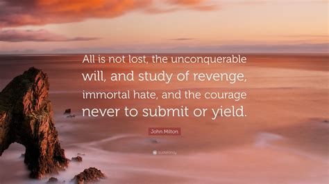 John Milton Quote: “All is not lost, the unconquerable will, and study of revenge, immortal hate ...