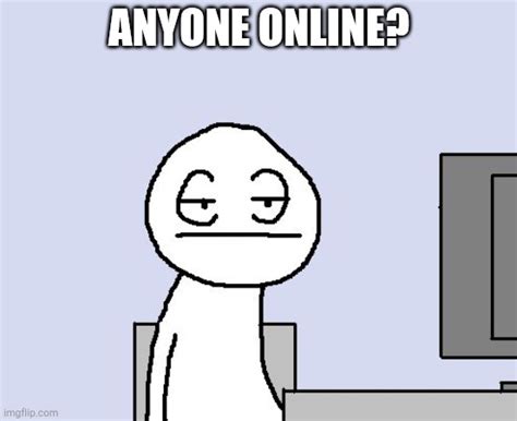 Anyone online? - Imgflip