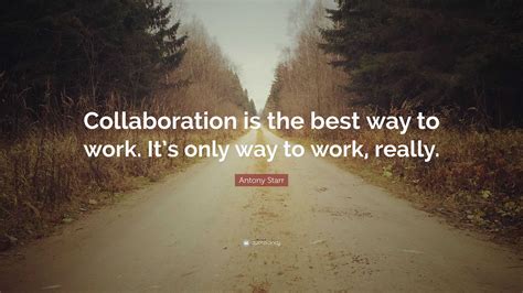 Antony Starr Quote: “Collaboration is the best way to work. It’s only ...