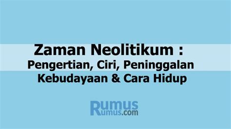 Zaman Neolitikum : Pengertian, Ciri, Peninggalan, Cara Hidup