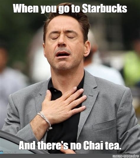 Meme: "When you go to Starbucks And there's no Chai tea." - All ...