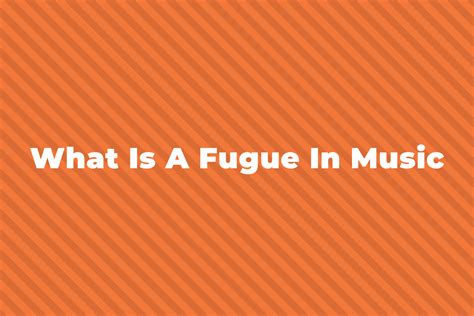 What Is A Fugue? A Complete Guide