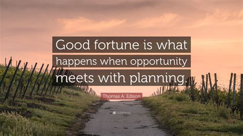 Thomas A. Edison Quote: “Good fortune is what happens when opportunity ...