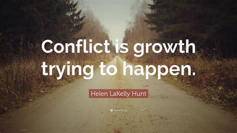 Helen LaKelly Hunt Quote: “Conflict is growth trying to happen.”