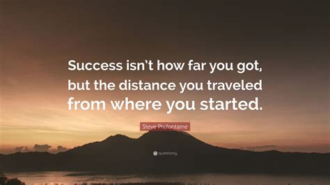 Steve Prefontaine Quote: “Success isn’t how far you got, but the distance you traveled from ...