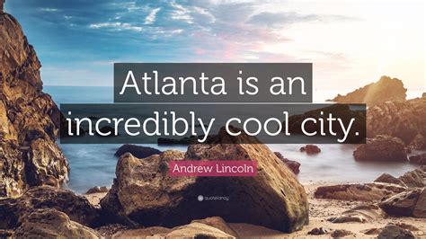 Andrew Lincoln Quote: “Atlanta is an incredibly cool city.”