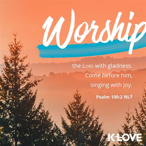 K-LOVE's Verse of the Day. Worship the LORD with gladness. Come before ...