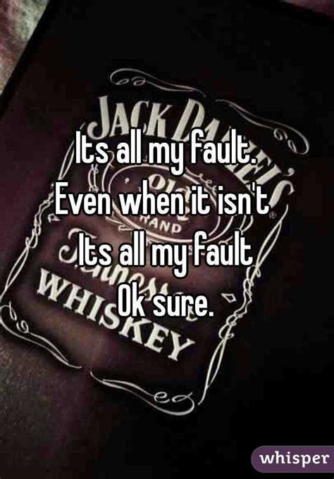 Its all my fault. Even when it isn't Its all my fault Ok sure. | Its all my fault, Just tired, Fault