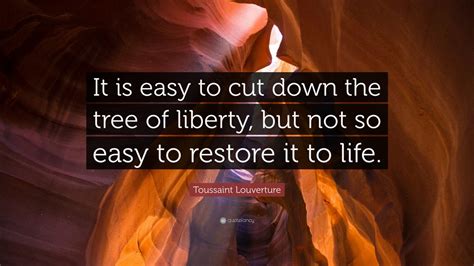 Toussaint Louverture Quote: “It is easy to cut down the tree of liberty, but not so easy to ...