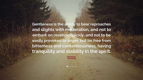 Aristotle Quote: “Gentleness is the ability to bear reproaches and slights with moderation, and ...