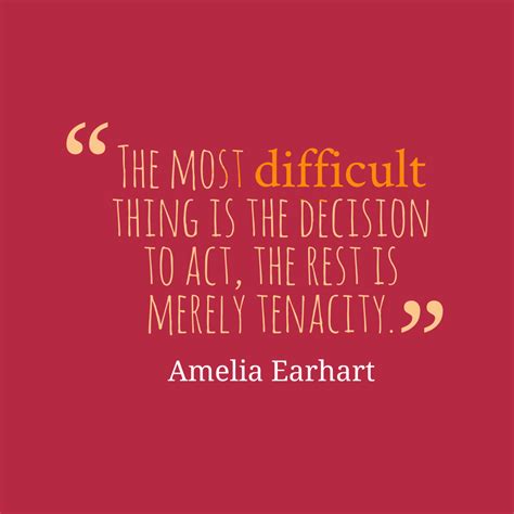 The most difficult thing is the decision to act, the rest is merely tenacity. Great Quotes ...