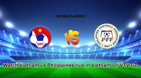 Watch Vietnam vs Philippines live in Vietnam on VTV Go | Football Arroyo