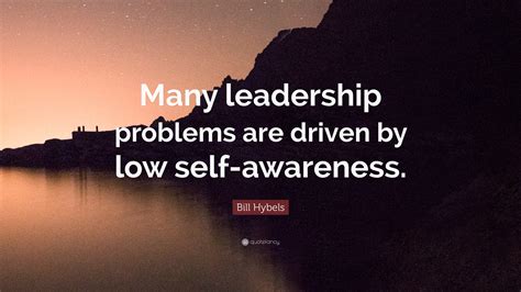 Bill Hybels Quote: “Many leadership problems are driven by low self-awareness.”