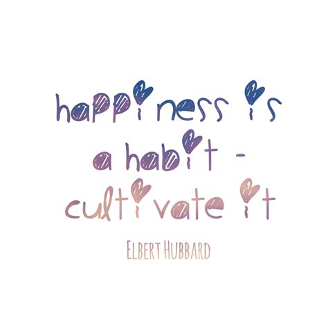 Quote 204: Happiness is a habit - Cultivate it - Elbert Hubbard | 365 quotes, Inspirational ...