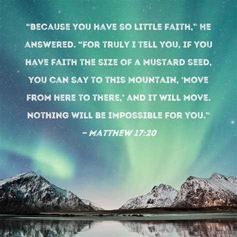 Matthew 17:20 "Because you have so little faith," He answered. "For ...