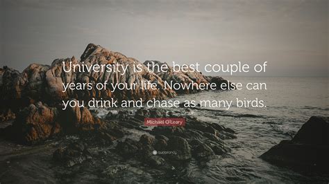 Michael O'Leary Quote: “University is the best couple of years of your life. Nowhere else can ...