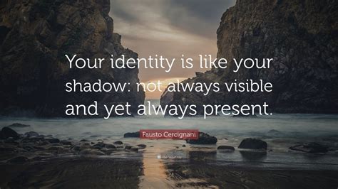 Fausto Cercignani Quote: “Your identity is like your shadow: not always ...