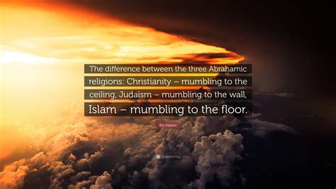 Bill Maher Quote: “The difference between the three Abrahamic religions: Christianity – mumbling ...