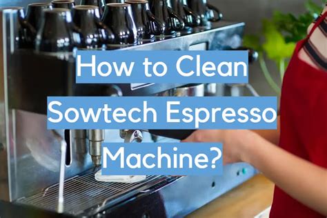 How to Clean Sowtech Espresso Machine? - CleanerProfy