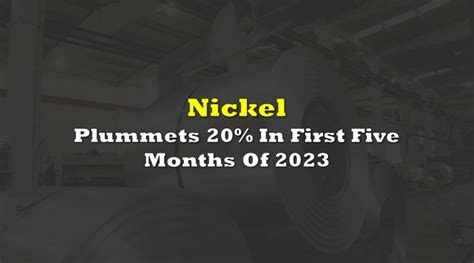 Nickel Plummets 20% In First Five Months Of 2023 | the deep dive