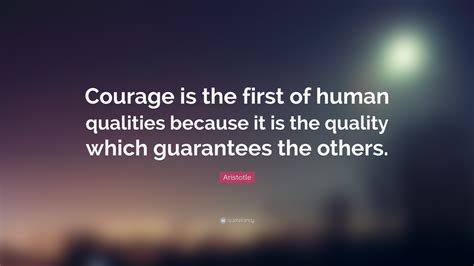 Aristotle Quote: “Courage is the first of human qualities because it is the quality which ...