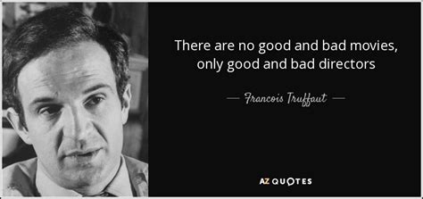 Francois Truffaut quote: There are no good and bad movies, only good and...