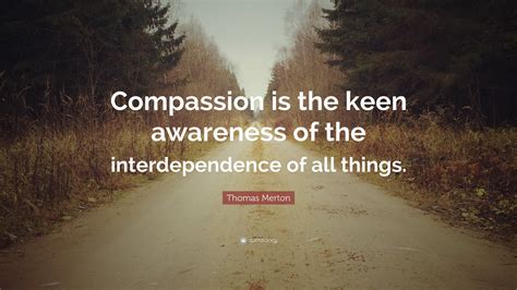 Thomas Merton Quote: “Compassion is the keen awareness of the ...