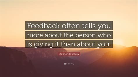 Stephen R. Covey Quote: “Feedback often tells you more about the person who is giving it than ...