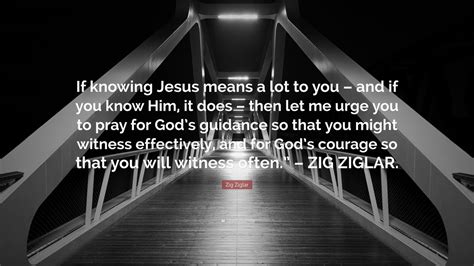 Zig Ziglar Quote: “If knowing Jesus means a lot to you – and if you ...