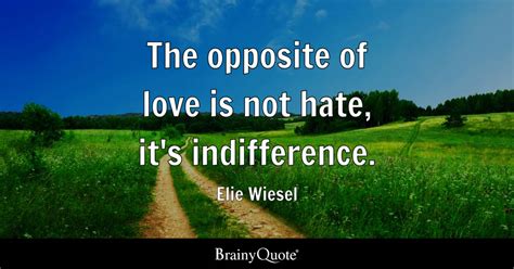 The opposite of love is not hate, it's indifference. - Elie Wiesel ...