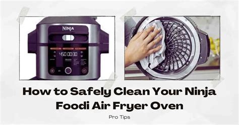 How to Safely Clean Your Ninja Foodi Air Fryer Oven: Pro Tips