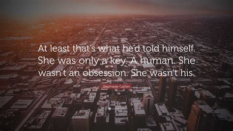 Stephanie Garber Quote: “At least that’s what he’d told himself. She was only a key. A human ...