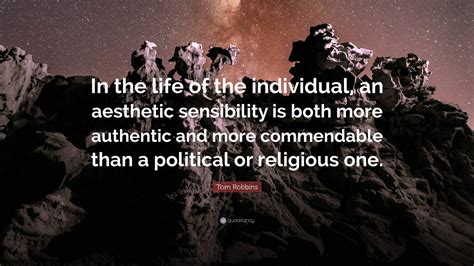 Tom Robbins Quote: “In the life of the individual, an aesthetic sensibility is both more ...