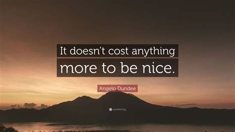 Angelo Dundee Quote: “It doesn’t cost anything more to be nice.” (7 ...