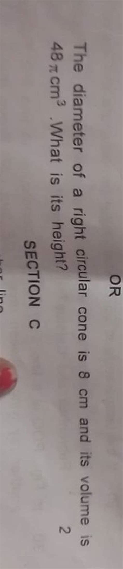 OR The diameter of a right circular cone is 8 cm and its volume is 48πcm3..