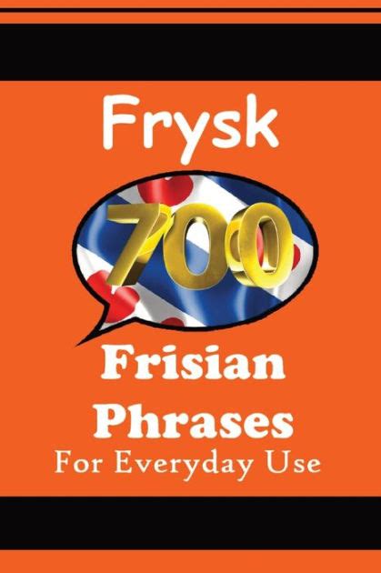 700 Frisian Phrases 700 Fryske Útspraken The Frisian Language: For Everyday Use Learn the ...