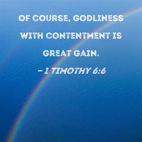 1 Timothy 6:6 Of course, godliness with contentment is great gain.