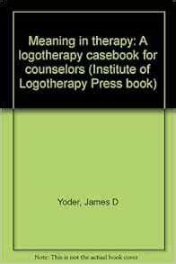 Meaning in therapy: A logotherapy casebook for counselors (Institute of Logotherapy Press book ...