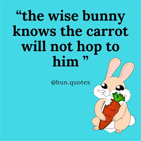 the wise bunny knows the carrot will not hop to him